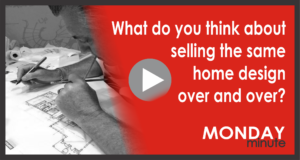 What do you think about selling the same home design over and over? [Monday Minute]